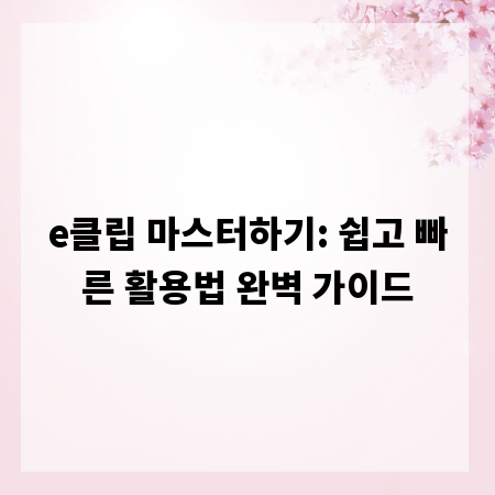 e클립 마스터하기: 쉽고 빠른 활용법 완벽 가이드