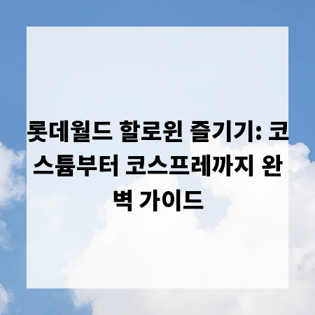 롯데월드 할로윈 즐기기: 코스튬부터 코스프레까지 완벽 가이드
