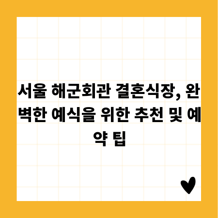 서울 해군회관 결혼식장, 완벽한 예식을 위한 추천 및 예약 팁