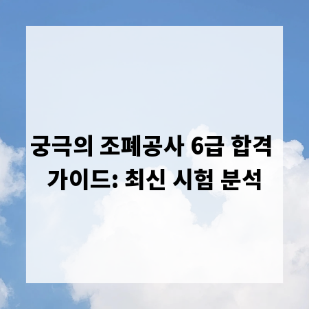 궁극의 조폐공사 6급 합격 가이드: 최신 시험 분석