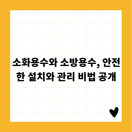소화용수와 소방용수, 안전한 설치와 관리 비법 공개