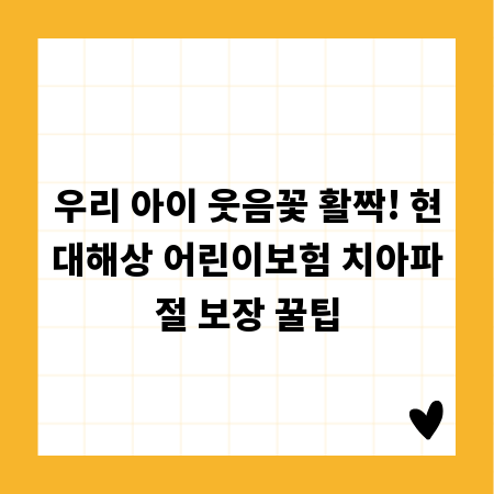 우리 아이 웃음꽃 활짝! 현대해상 어린이보험 치아파절 보장 꿀팁