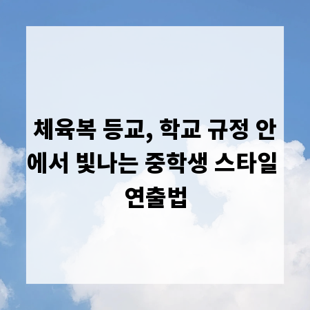 체육복 등교, 학교 규정 안에서 빛나는 중학생 스타일 연출법