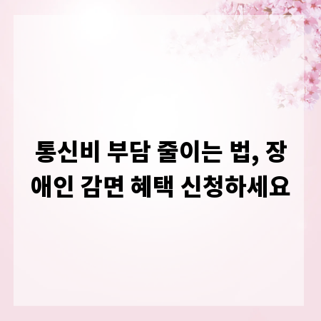 통신비 부담 줄이는 법, 장애인 감면 혜택 신청하세요