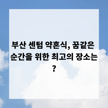 부산 센텀 약혼식, 꿈같은 순간을 위한 최고의 장소는?