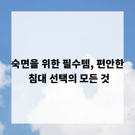숙면을 위한 필수템, 편안한 침대 선택의 모든 것