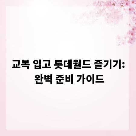 교복 입고 롯데월드 즐기기: 완벽 준비 가이드
