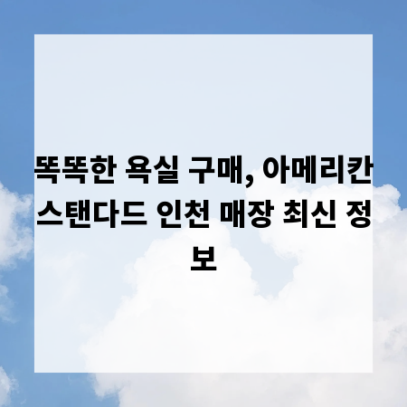 똑똑한 욕실 구매, 아메리칸스탠다드 인천 매장 최신 정보