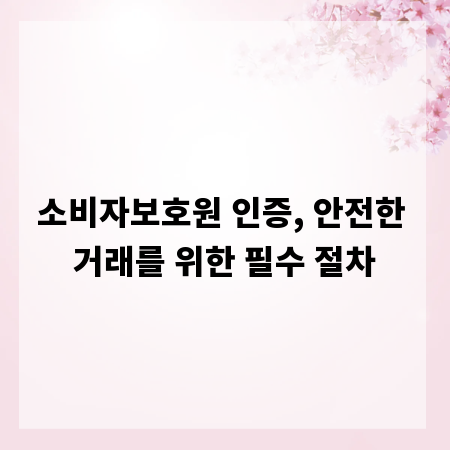 소비자보호원 인증, 안전한 거래를 위한 필수 절차