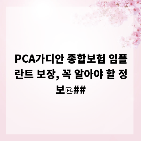 PCA가디안 종합보험 임플란트 보장, 꼭 알아야 할 정보
##