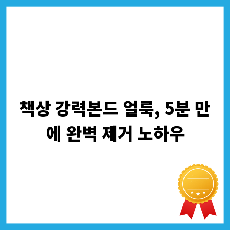 책상 강력본드 얼룩, 5분 만에 완벽 제거 노하우