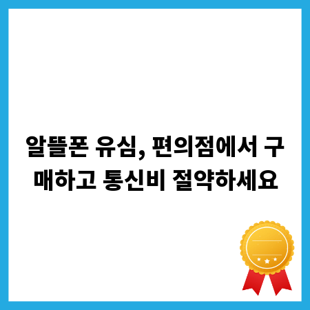 알뜰폰 유심, 편의점에서 구매하고 통신비 절약하세요