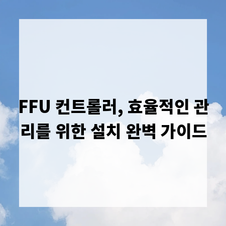 FFU 컨트롤러, 효율적인 관리를 위한 설치 완벽 가이드