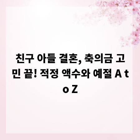 친구 아들 결혼, 축의금 고민 끝! 적정 액수와 예절 A to Z