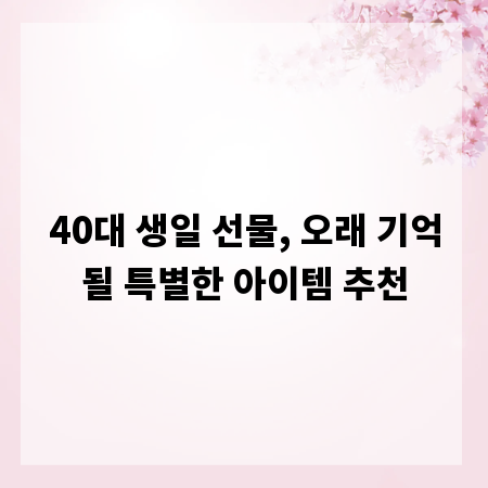 40대 생일 선물, 오래 기억될 특별한 아이템 추천