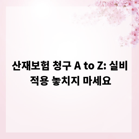 산재보험 청구 A to Z: 실비 적용 놓치지 마세요