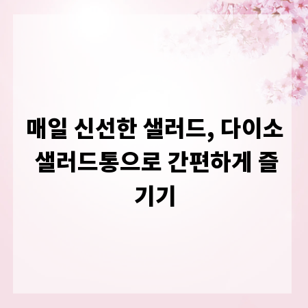 매일 신선한 샐러드, 다이소 샐러드통으로 간편하게 즐기기