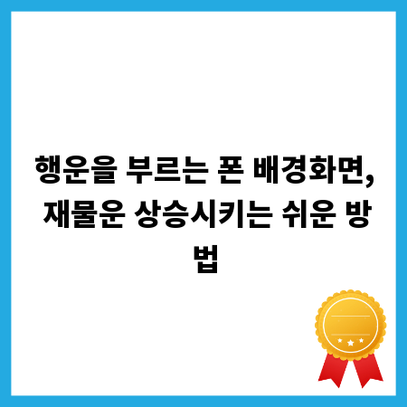 행운을 부르는 폰 배경화면, 재물운 상승시키는 쉬운 방법