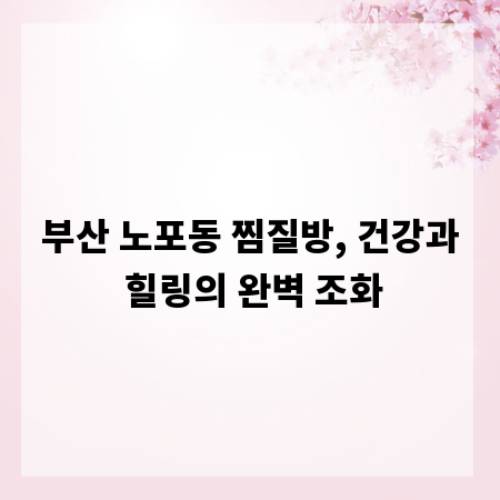 부산 노포동 찜질방, 건강과 힐링의 완벽 조화