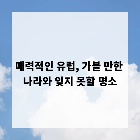 매력적인 유럽, 가볼 만한 나라와 잊지 못할 명소