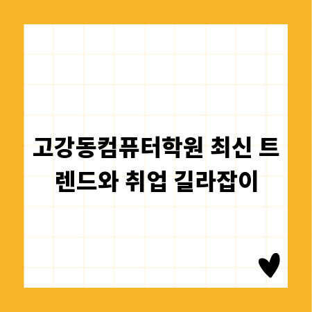 고강동컴퓨터학원 최신 트렌드와 취업 길라잡이