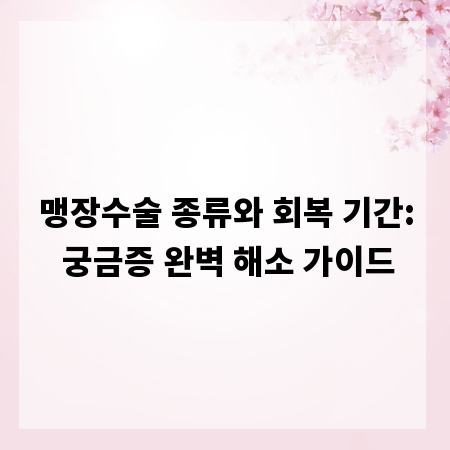 맹장수술 종류와 회복 기간: 궁금증 완벽 해소 가이드