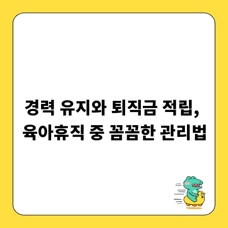 경력 유지와 퇴직금 적립, 육아휴직 중 꼼꼼한 관리법