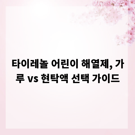 타이레놀 어린이 해열제, 가루 vs 현탁액 선택 가이드