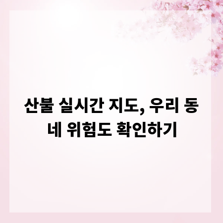 산불 실시간 지도, 우리 동네 위험도 확인하기
