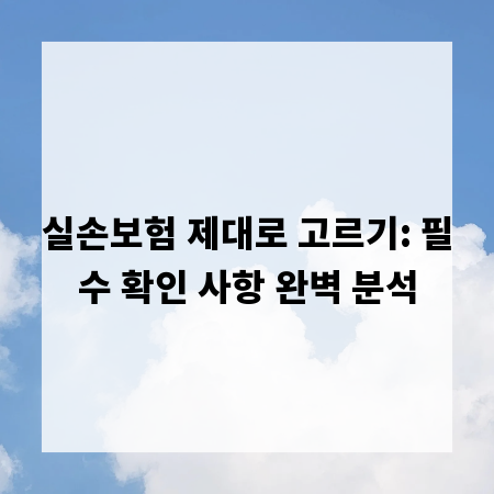 실손보험 제대로 고르기: 필수 확인 사항 완벽 분석