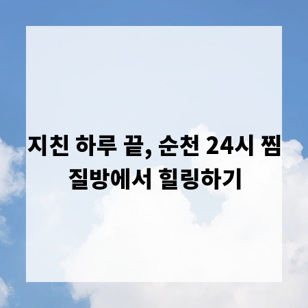 지친 하루 끝, 순천 24시 찜질방에서 힐링하기