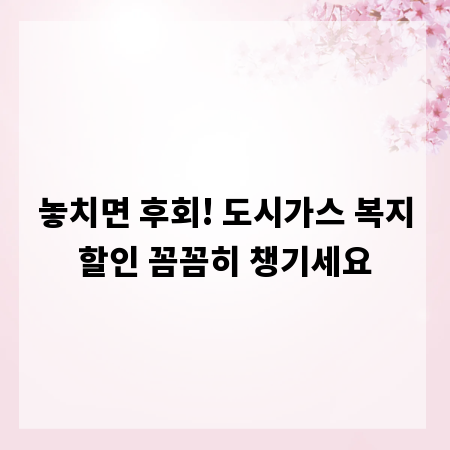 놓치면 후회! 도시가스 복지할인 꼼꼼히 챙기세요