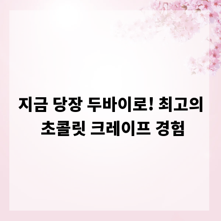 지금 당장 두바이로! 최고의 초콜릿 크레이프 경험