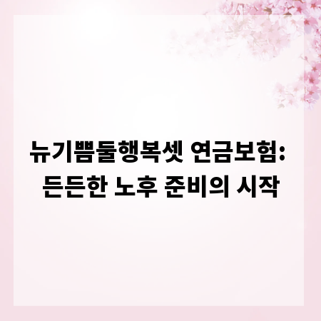 뉴기쁨둘행복셋 연금보험: 든든한 노후 준비의 시작