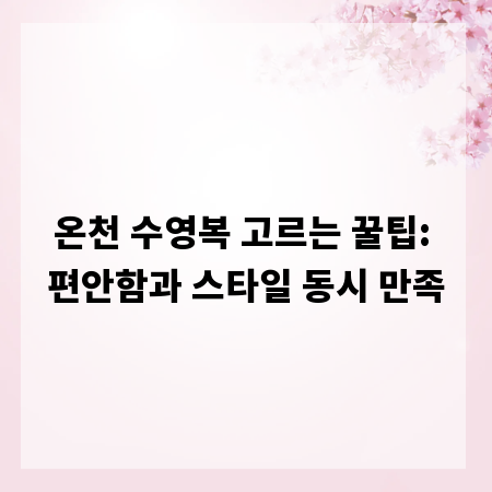 온천 수영복 고르는 꿀팁: 편안함과 스타일 동시 만족