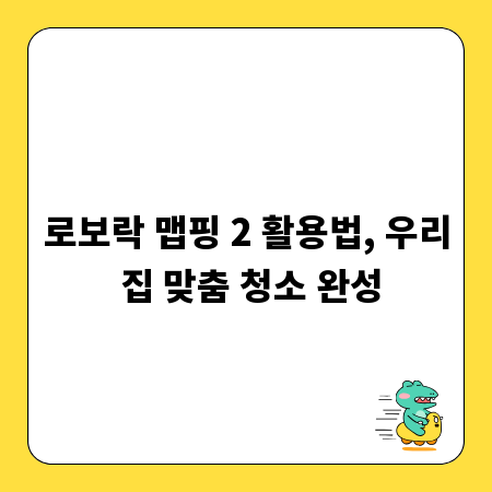 로보락 맵핑 2 활용법, 우리 집 맞춤 청소 완성