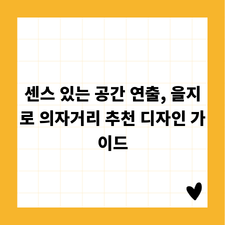 센스 있는 공간 연출, 을지로 의자거리 추천 디자인 가이드