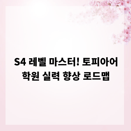 S4 레벨 마스터! 토피아어학원 실력 향상 로드맵