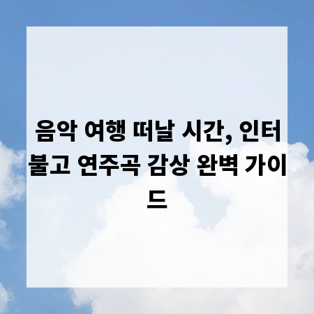 음악 여행 떠날 시간, 인터불고 연주곡 감상 완벽 가이드
