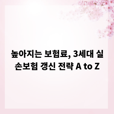 높아지는 보험료, 3세대 실손보험 갱신 전략 A to Z