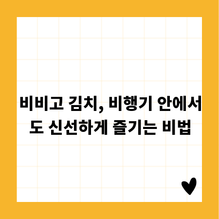 비비고 김치, 비행기 안에서도 신선하게 즐기는 비법