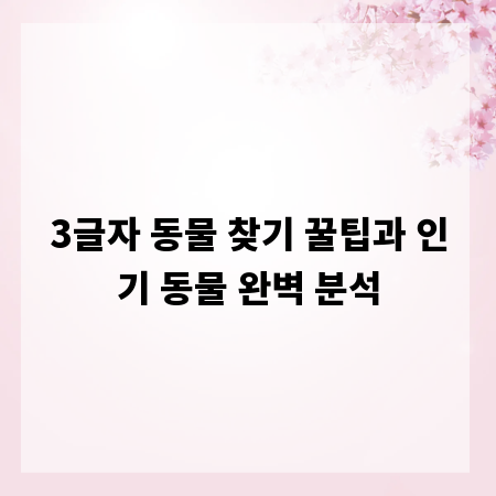 3글자 동물 찾기 꿀팁과 인기 동물 완벽 분석