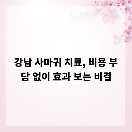 강남 사마귀 치료, 비용 부담 없이 효과 보는 비결