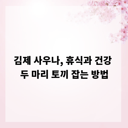 김제 사우나, 휴식과 건강 두 마리 토끼 잡는 방법