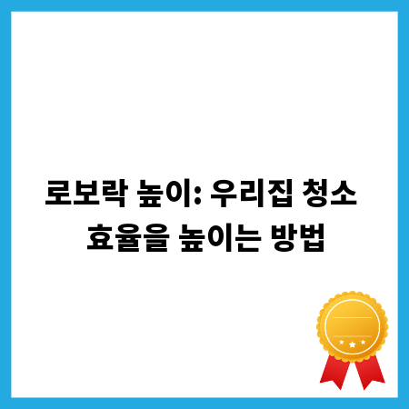 로보락 높이: 우리집 청소 효율을 높이는 방법