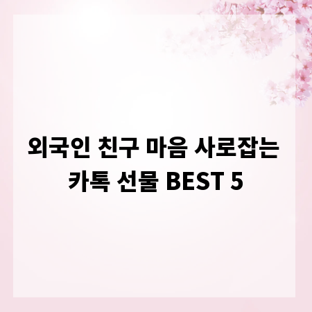 외국인 친구 마음 사로잡는 카톡 선물 BEST 5
