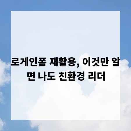 로게인폼 재활용, 이것만 알면 나도 친환경 리더