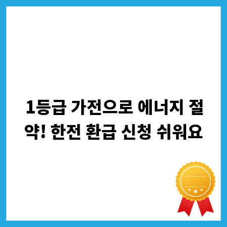 1등급 가전으로 에너지 절약! 한전 환급 신청 쉬워요