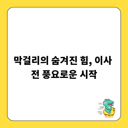 막걸리의 숨겨진 힘, 이사 전 풍요로운 시작