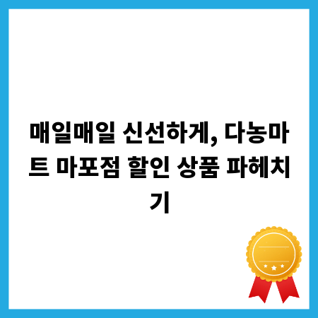 매일매일 신선하게, 다농마트 마포점 할인 상품 파헤치기